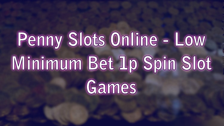 Penny Slots Online - Low Minimum Bet 1p Spin Slot Games