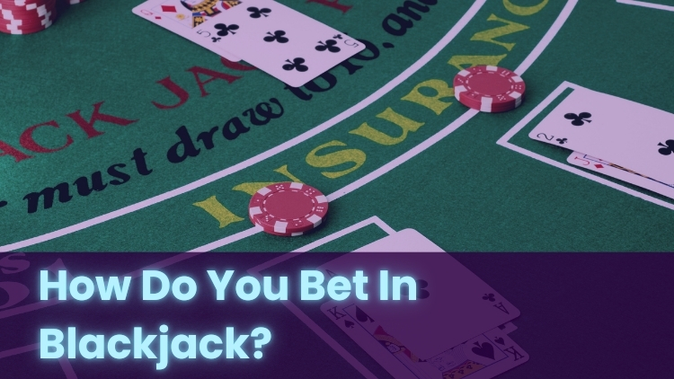 How Do You Bet In Blackjack?