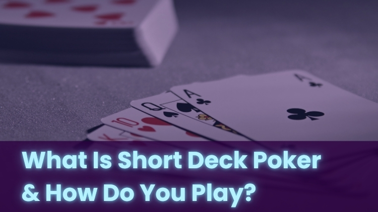 What Is Short Deck Poker & How Do You Play?