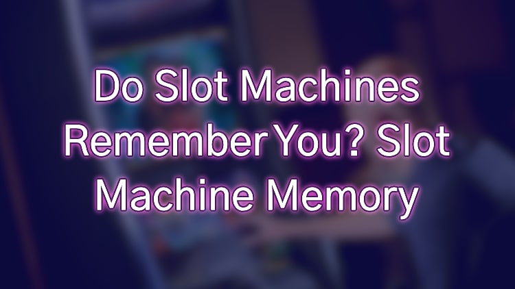 Do Slot Machines Remember You? Slot Machine Memory
